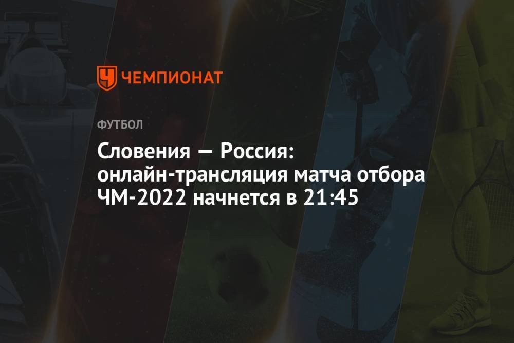 Россия — Словения: онлайн-трансляция матча, отбор ЧМ-2022, время начала, где смотреть онлайн Россия — Словения