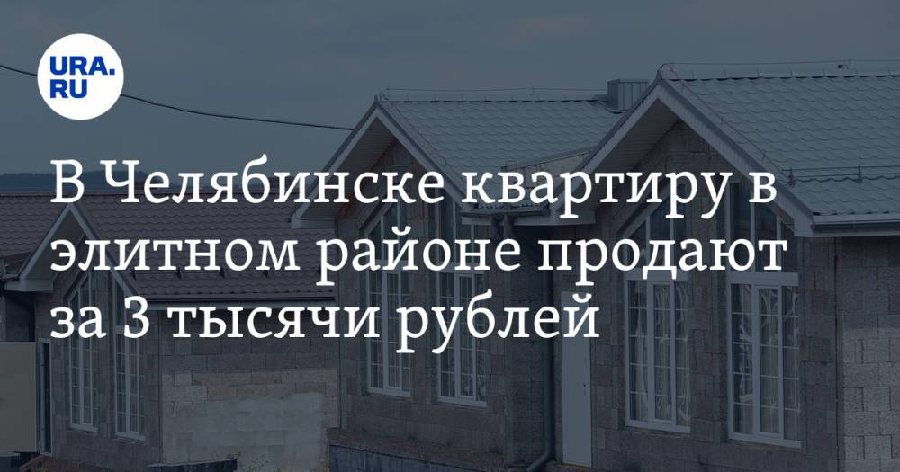 В Челябинске квартиру в элитном районе продают за 3 тысячи рублей. Скрин