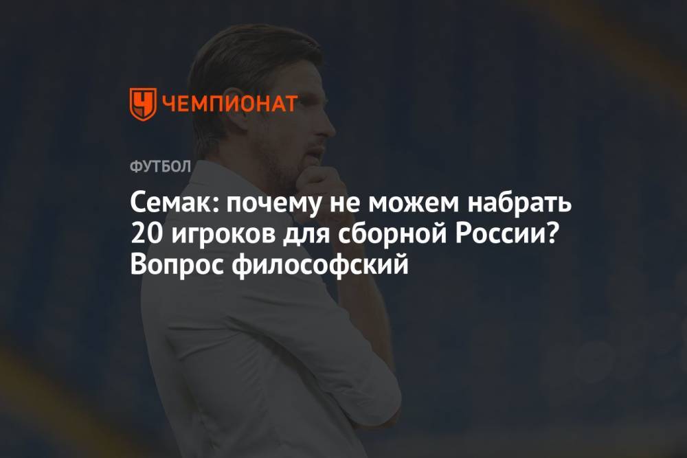 Семак: почему не можем набрать 20 игроков для сборной России? Вопрос философский