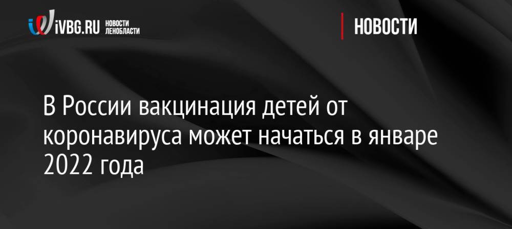 В России вакцинация детей от коронавируса может начаться в январе 2022 года