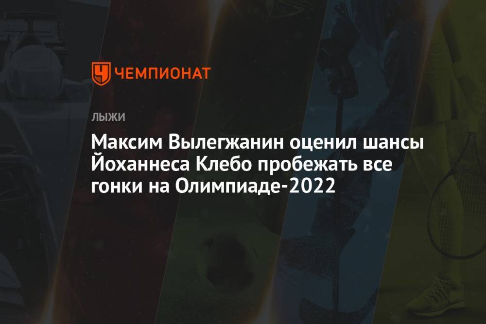 Максим Вылегжанин оценил шансы Йоханнеса Клебо пробежать все гонки на Олимпиаде-2022
