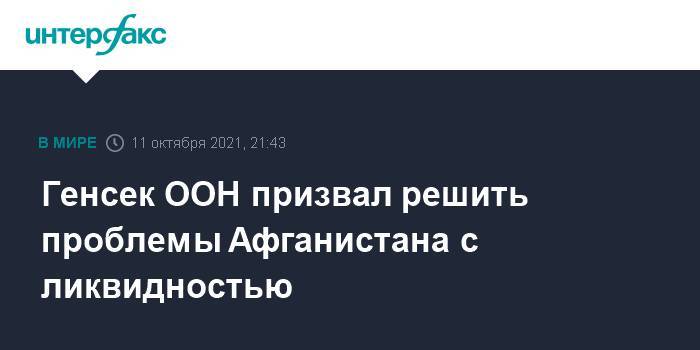 Генсек ООН призвал решить проблемы Афганистана с ликвидностью