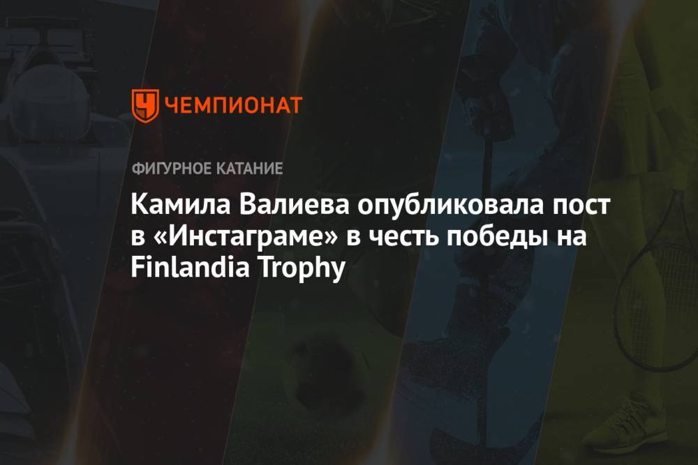 Камила Валиева опубликовала пост в «Инстаграме» в честь победы на Finlandia Trophy