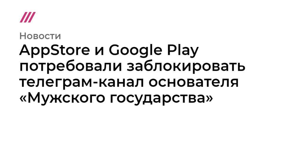 AppStore и Google Play потребовали заблокировать телеграм-канал основателя «Мужского государства»