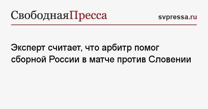 Эксперт считает, что арбитр помог сборной России в матче против Словении