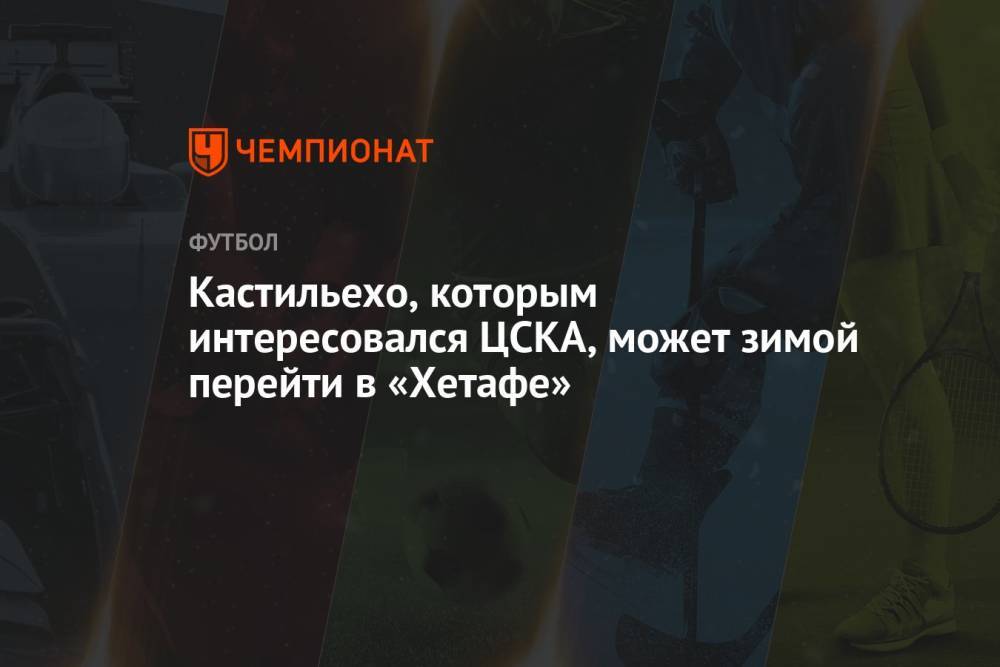 Кастильехо, которым интересовался ЦСКА, может зимой перейти в «Хетафе»