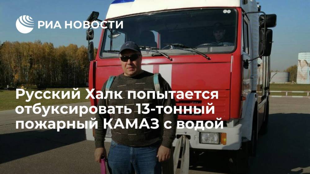 Русский Халк попытается установить рекорд и отбуксировать 13-тонный пожарный КАМАЗ с водой