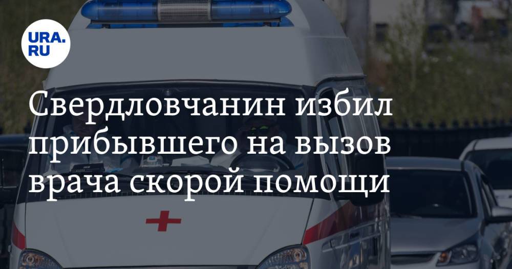 Свердловчанин избил прибывшего на вызов врача скорой помощи