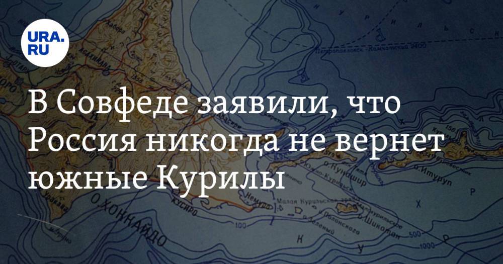 В Совфеде заявили, что Россия никогда не вернет южные Курилы