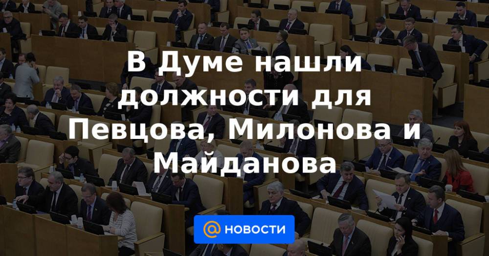 В Думе нашли должности для Певцова, Милонова и Майданова