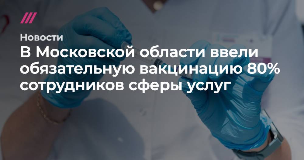 В Московской области ввели обязательную вакцинацию 80% сотрудников сферы услуг