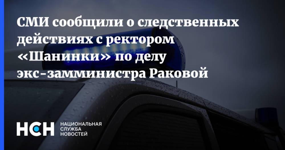 СМИ сообщили о следственных действиях с ректором «Шанинки» по делу экс-замминистра Раковой