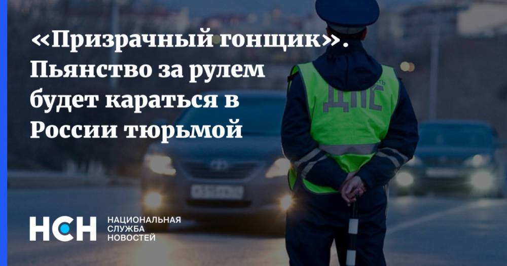 «Призрачный гонщик». Пьянство за рулем будет караться в России тюрьмой