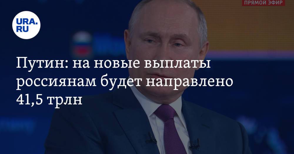 Путин: на новые выплаты россиянам будет направлено 41,5 трлн