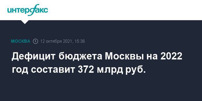 Дефицит бюджета Москвы на 2022 год составит 372 млрд руб.