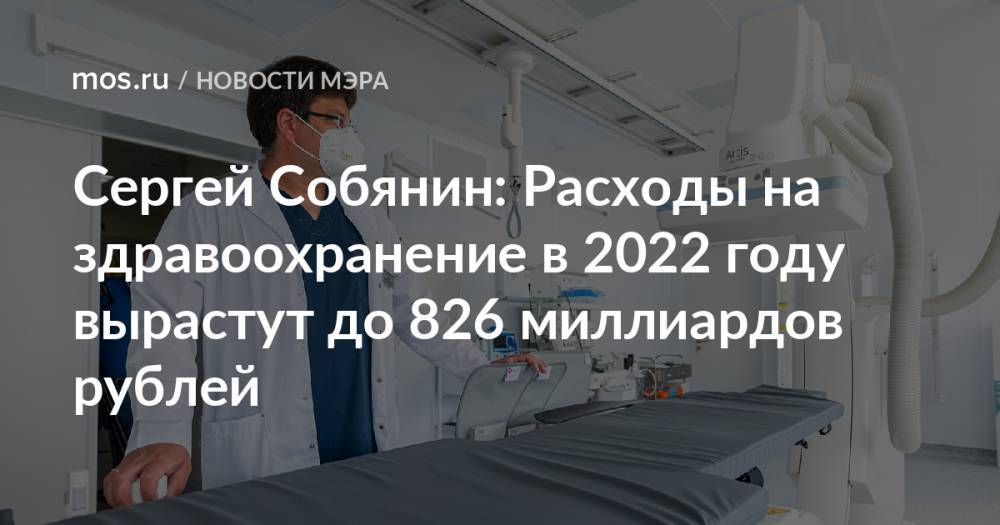 Сергей Собянин: Расходы на здравоохранение в 2022 году вырастут до 826 миллиардов рублей