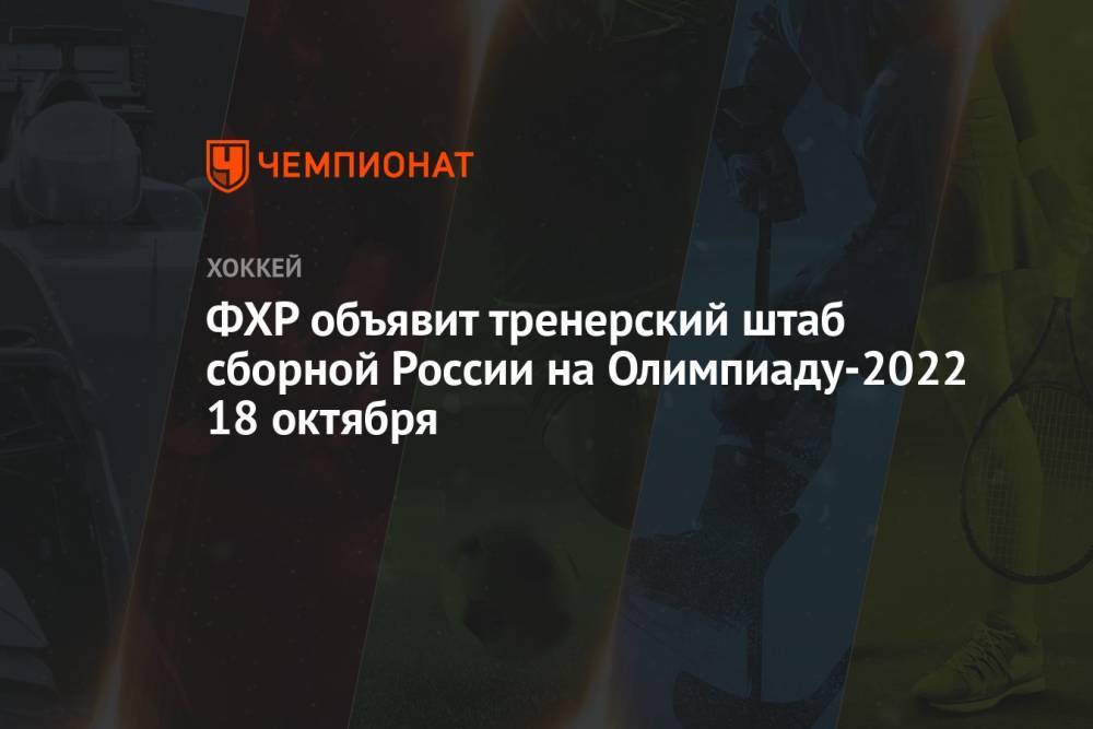 ФХР объявит тренерский штаб сборной России на Олимпиаду-2022 18 октября