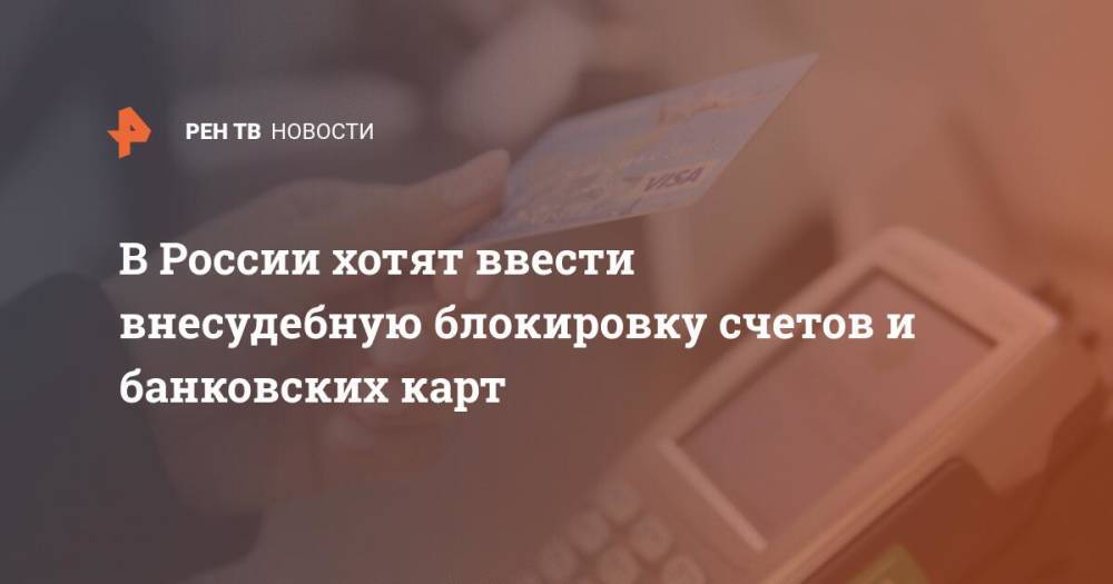 В России хотят ввести внесудебную блокировку счетов и банковских карт