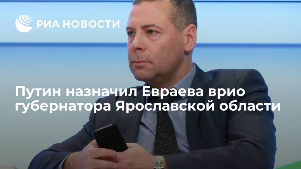Путин назначил Евраева временно исполняющим обязанности губернатора Ярославской области