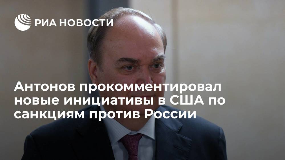Посол Антонов считает, что инициативы в США по санкциям создают иллюзию борьбы с врагами