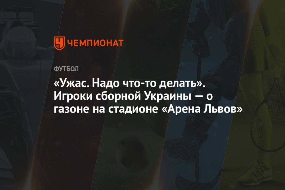 «Ужас. Надо что-то делать». Игроки сборной Украины — о газоне на стадионе «Арена Львов»