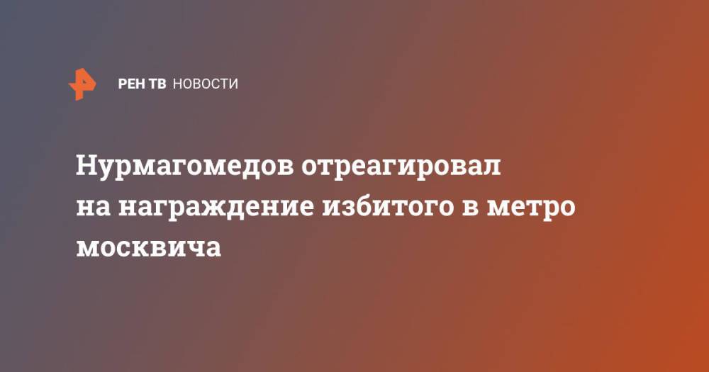 Нурмагомедов отреагировал на награждение избитого в метро москвича