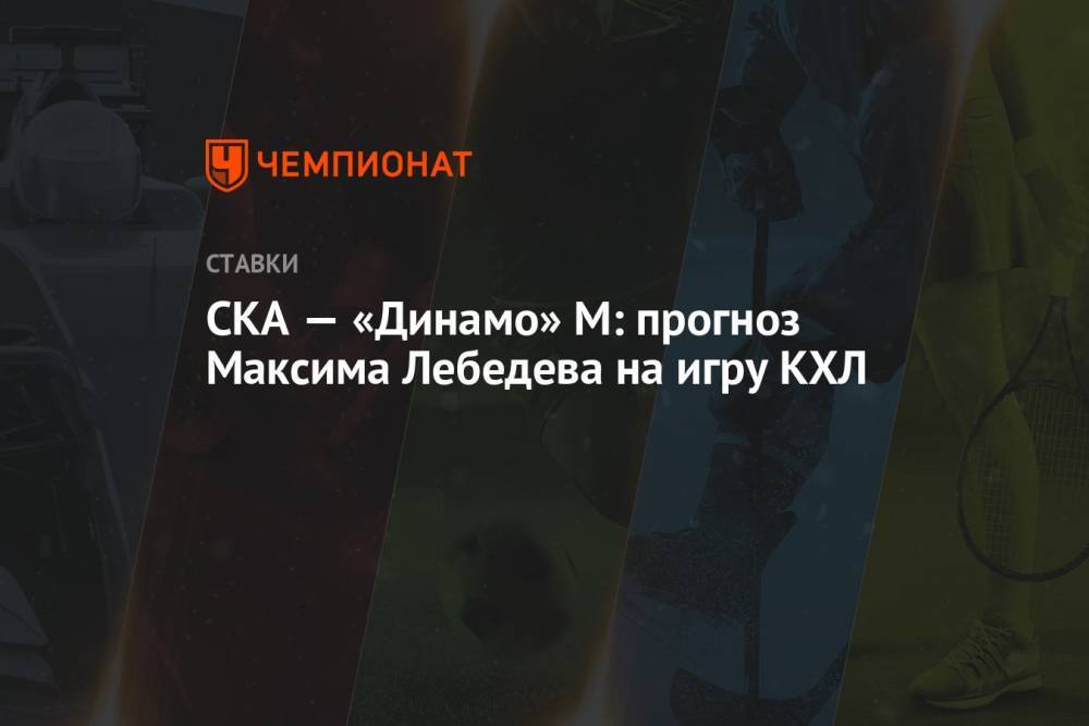 СКА — «Динамо» М: прогноз Максима Лебедева на игру КХЛ