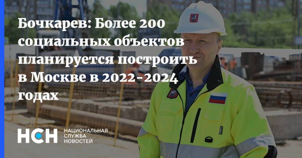 Бочкарев: Более 200 социальных объектов планируется построить в Москве в 2022-2024 годах