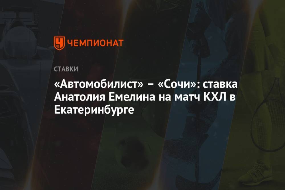 «Автомобилист» – «Сочи»: ставка Анатолия Емелина на матч КХЛ в Екатеринбурге