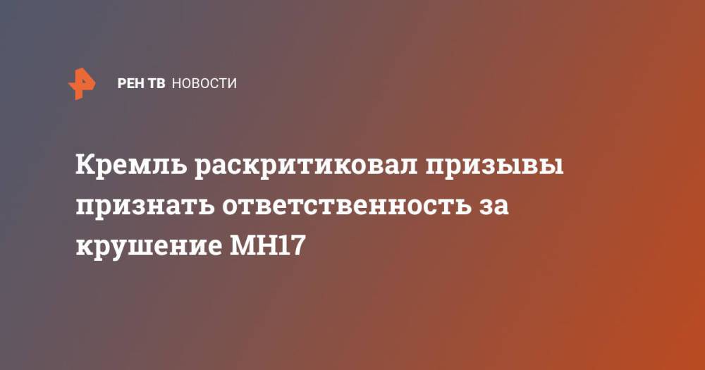 Кремль раскритиковал призывы признать ответственность за крушение MH17