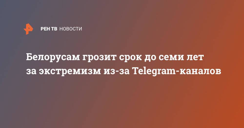 Белорусам грозит срок до семи лет за экстремизм из-за Telegram-каналов