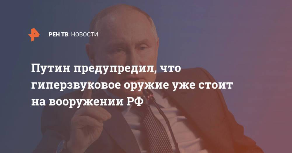 Путин предупредил, что гиперзвуковое оружие уже стоит на вооружении РФ