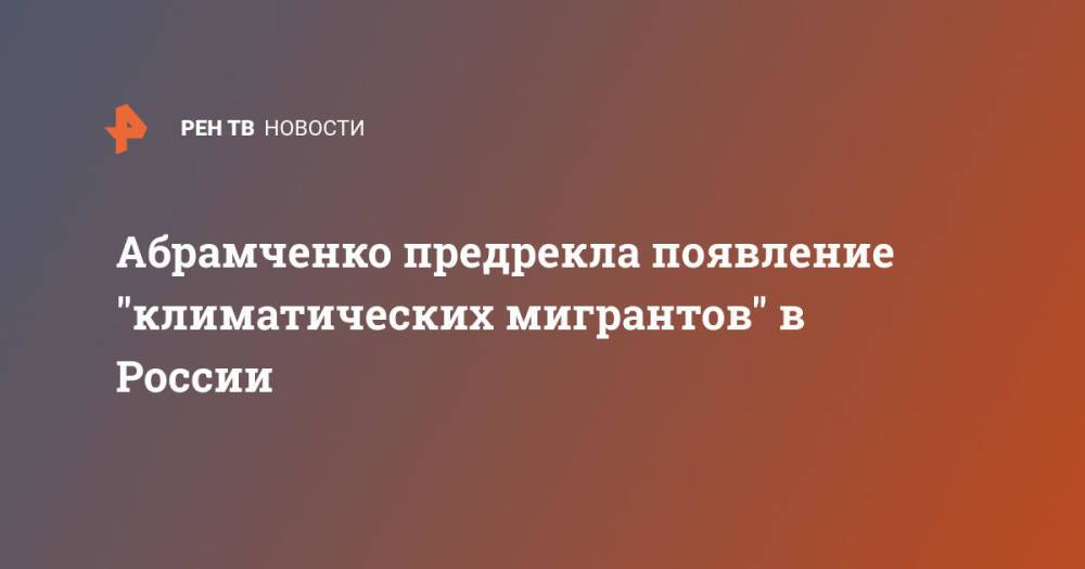 Абрамченко предрекла появление "климатических мигрантов" в России