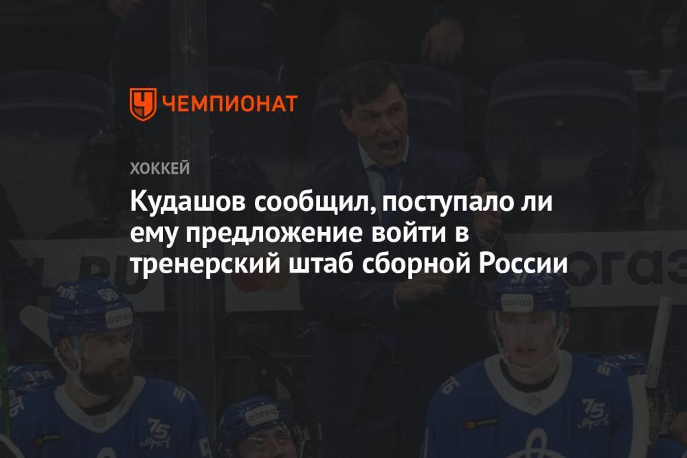 Кудашов сообщил, поступало ли ему предложение войти в тренерский штаб сборной России