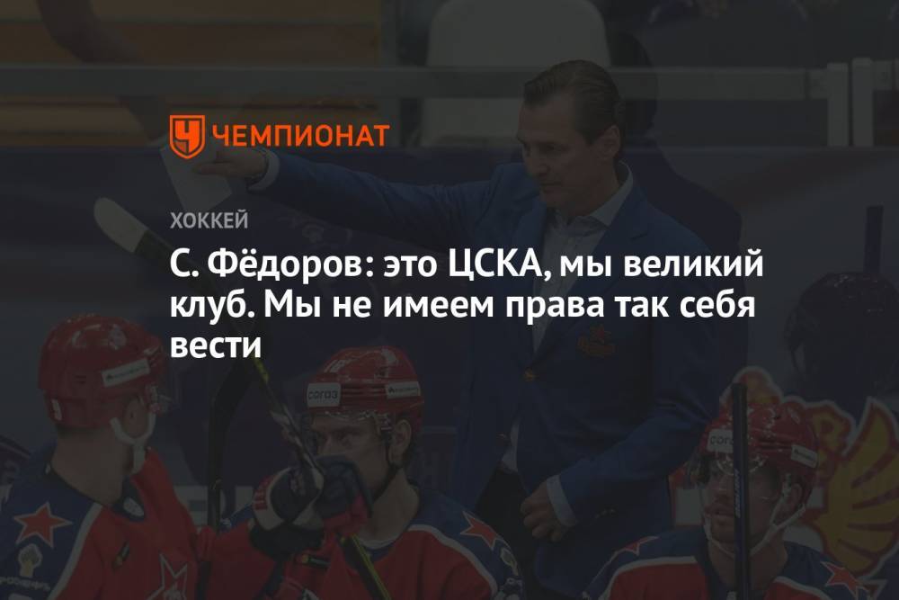 С. Фёдоров: это ЦСКА, мы великий клуб. Мы не имеем права так себя вести