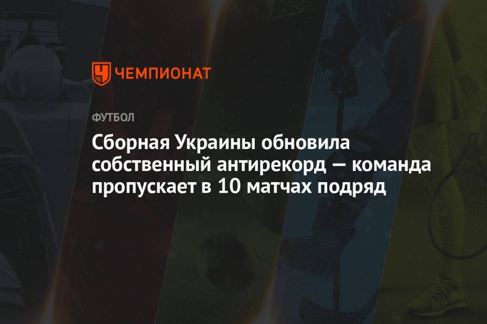 Сборная Украины обновила собственный антирекорд — команда пропускает в 10 матчах подряд