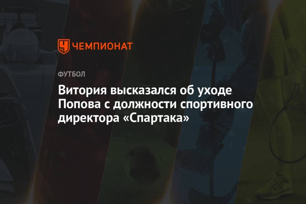 Витория высказался об уходе Попова с должности спортивного директора «Спартака»
