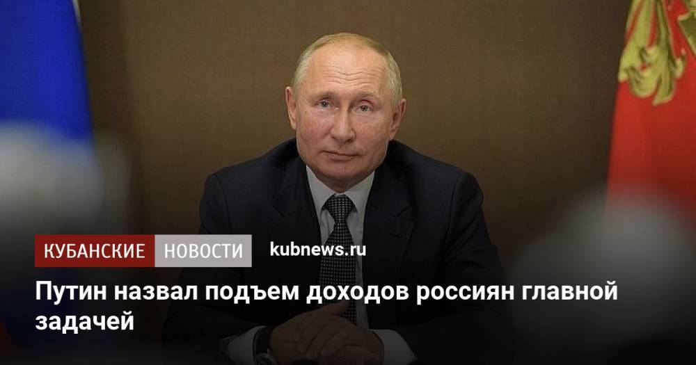 Путин назвал подъем доходов россиян главной задачей
