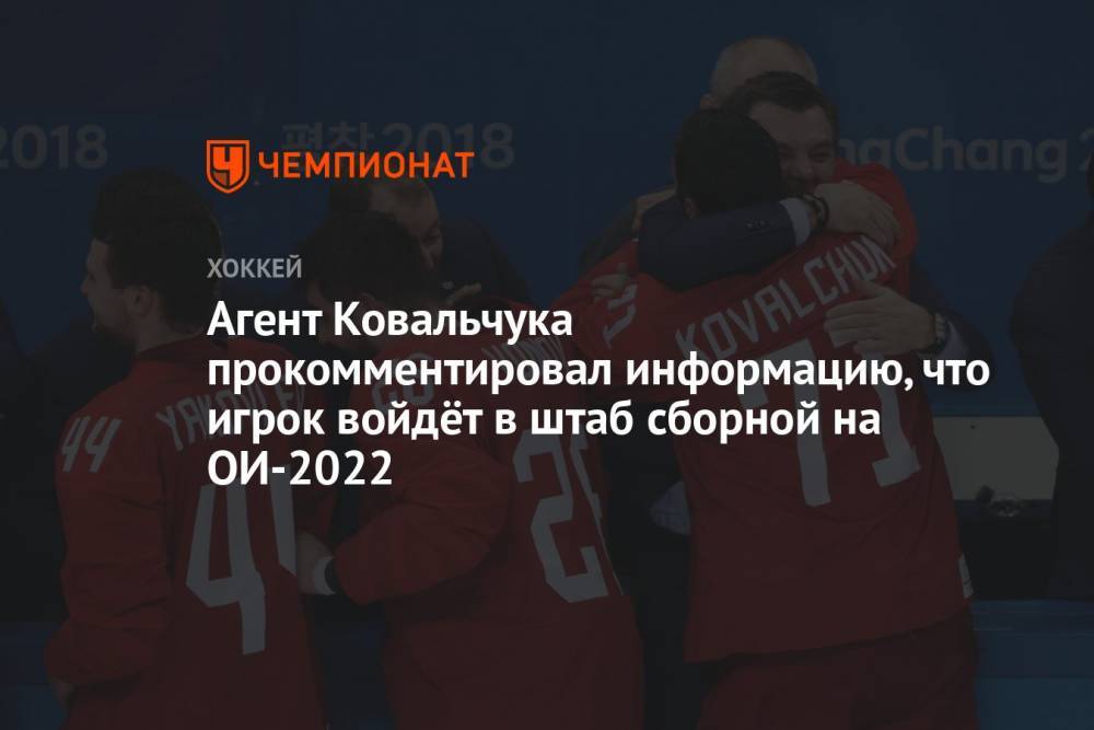 Агент Ковальчука прокомментировал информацию, что игрок войдёт в штаб сборной на ОИ-2022