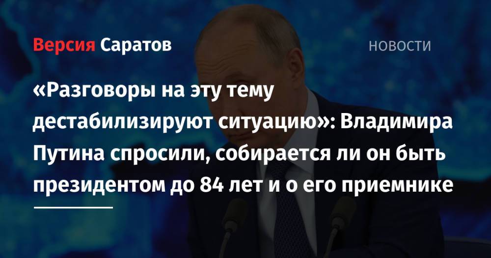 «Разговоры на эту тему дестабилизируют ситуацию»: Владимира Путина спросили, собирается ли он быть президентом до 84 лет и о его приемнике