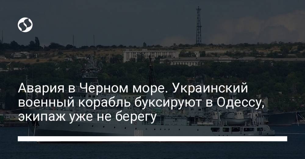Авария в Черном море. Украинский военный корабль буксируют в Одессу, экипаж уже не берегу