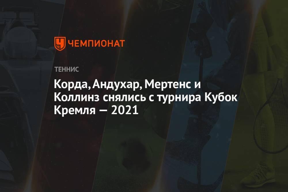 Корда, Андухар, Мертенс и Коллинз снялись с турнира Кубок Кремля — 2021