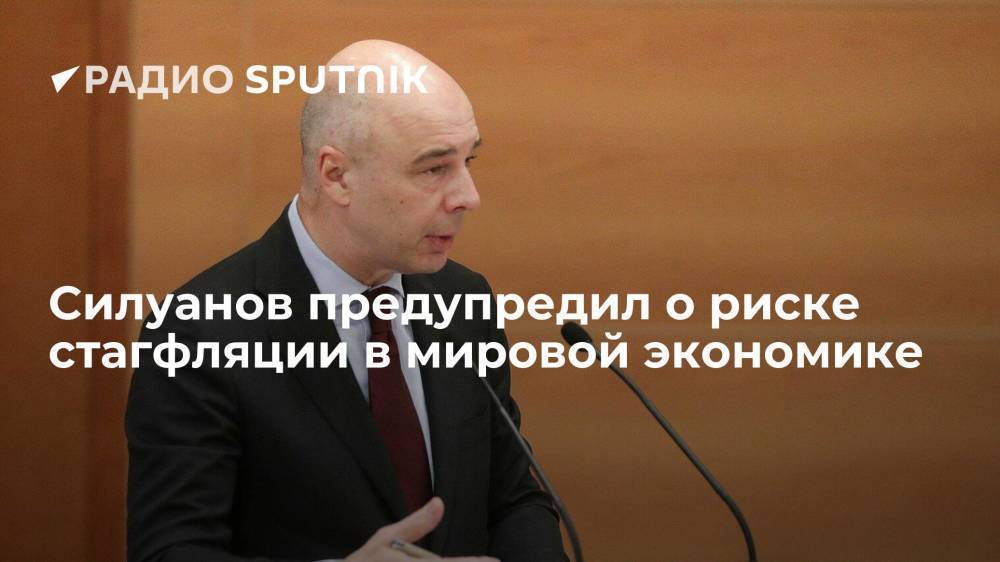Министр финансов РФ Силуанов предупредил о риске "стагфляционного сценария" мировой экономики