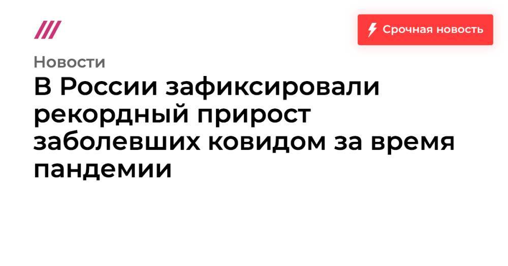 В России зафиксировали рекордный прирост заболевших ковидом за время пандемии