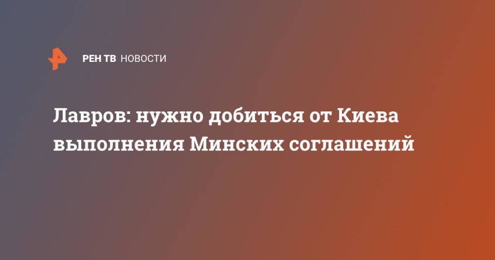 Лавров: нужно добиться от Киева выполнения Минских соглашений