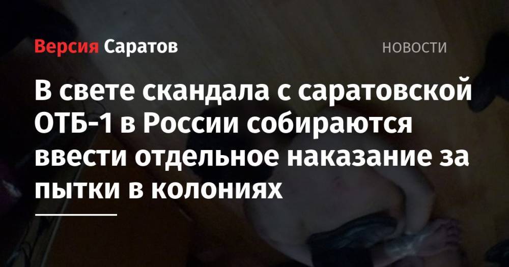 В свете скандала с саратовской ОТБ-1 в России собираются ввести отдельное наказание за пытки в колониях