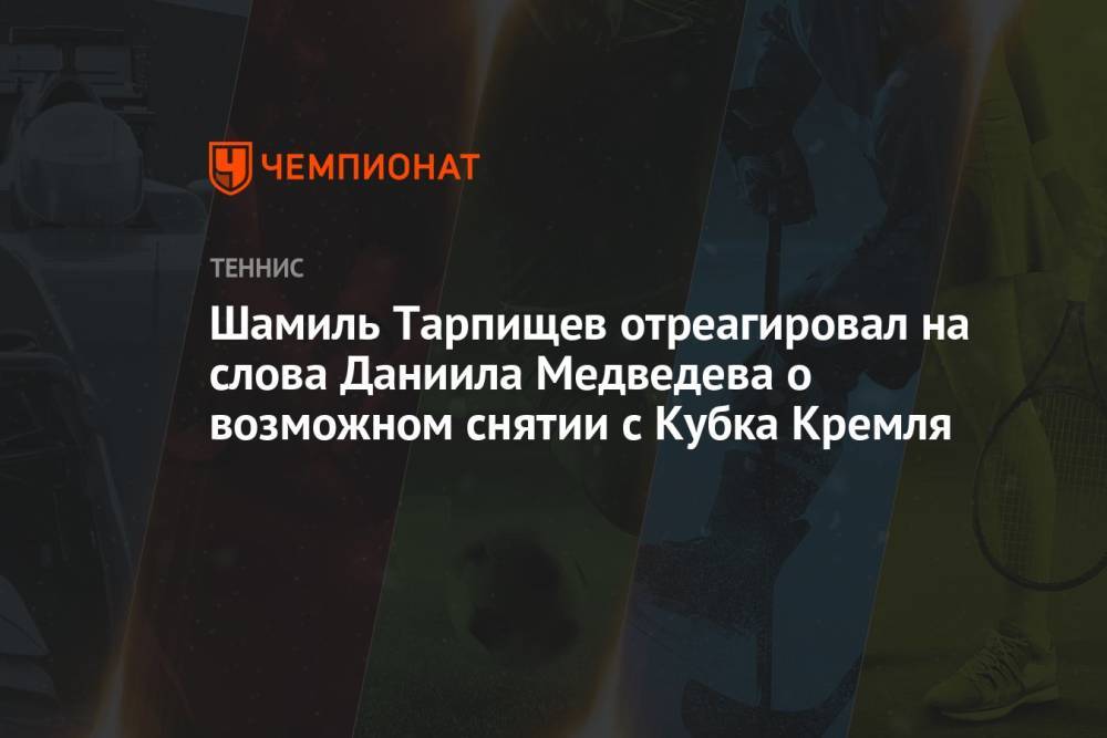 Шамиль Тарпищев отреагировал на слова Даниила Медведева о возможном снятии с Кубка Кремля
