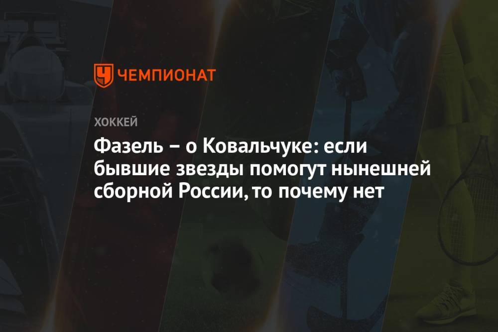 Фазель – о Ковальчуке: если бывшие звезды помогут нынешней сборной России, то почему нет