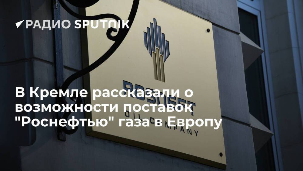 Песков: Путин не принимал решений по поставкам газа в Европу "Роснефтью"