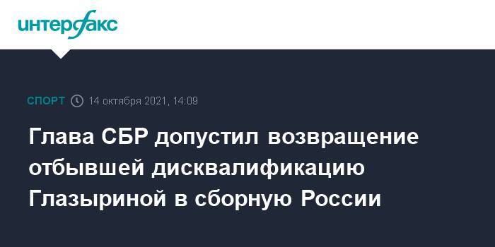 Глава СБР допустил возвращение отбывшей дисквалификацию Глазыриной в сборную России